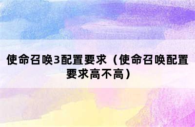 使命召唤3配置要求（使命召唤配置要求高不高）