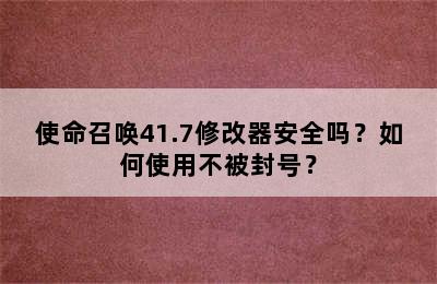 使命召唤41.7修改器安全吗？如何使用不被封号？