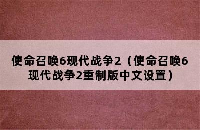 使命召唤6现代战争2（使命召唤6现代战争2重制版中文设置）