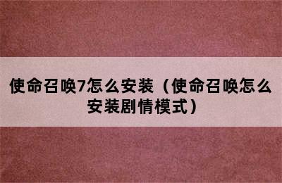 使命召唤7怎么安装（使命召唤怎么安装剧情模式）