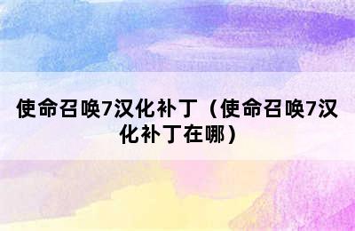 使命召唤7汉化补丁（使命召唤7汉化补丁在哪）