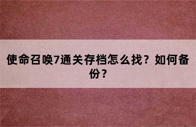 使命召唤7通关存档怎么找？如何备份？