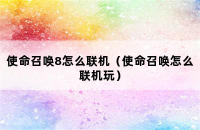 使命召唤8怎么联机（使命召唤怎么联机玩）