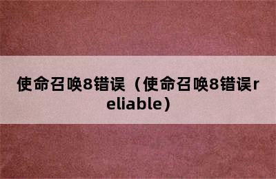 使命召唤8错误（使命召唤8错误reliable）