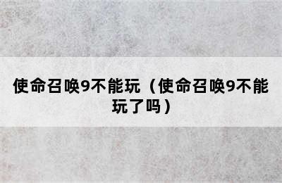 使命召唤9不能玩（使命召唤9不能玩了吗）