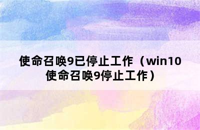 使命召唤9已停止工作（win10使命召唤9停止工作）