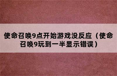 使命召唤9点开始游戏没反应（使命召唤9玩到一半显示错误）