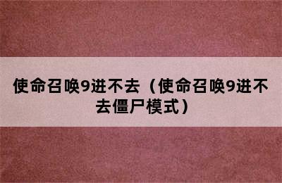 使命召唤9进不去（使命召唤9进不去僵尸模式）