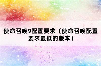 使命召唤9配置要求（使命召唤配置要求最低的版本）