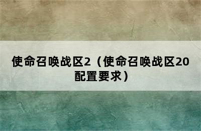 使命召唤战区2（使命召唤战区20配置要求）