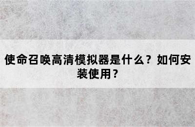 使命召唤高清模拟器是什么？如何安装使用？