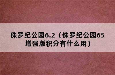 侏罗纪公园6.2（侏罗纪公园65增强版积分有什么用）