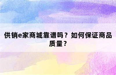 供销e家商城靠谱吗？如何保证商品质量？