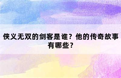 侠义无双的剑客是谁？他的传奇故事有哪些？