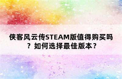 侠客风云传STEAM版值得购买吗？如何选择最佳版本？