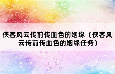 侠客风云传前传血色的姻缘（侠客风云传前传血色的姻缘任务）