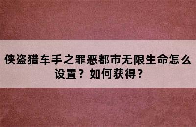 侠盗猎车手之罪恶都市无限生命怎么设置？如何获得？