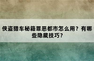 侠盗猎车秘籍罪恶都市怎么用？有哪些隐藏技巧？