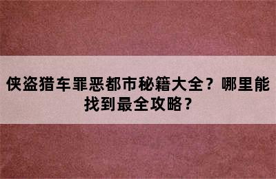 侠盗猎车罪恶都市秘籍大全？哪里能找到最全攻略？