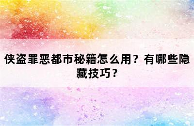 侠盗罪恶都市秘籍怎么用？有哪些隐藏技巧？