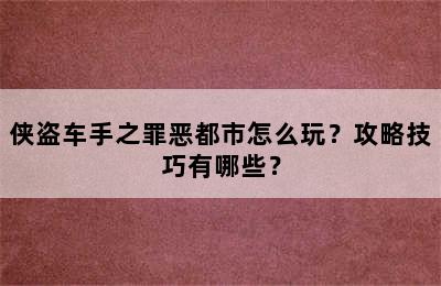 侠盗车手之罪恶都市怎么玩？攻略技巧有哪些？