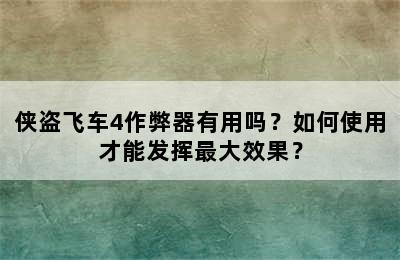 侠盗飞车4作弊器有用吗？如何使用才能发挥最大效果？