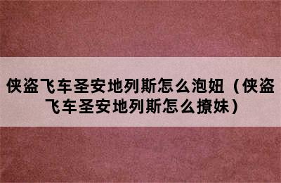 侠盗飞车圣安地列斯怎么泡妞（侠盗飞车圣安地列斯怎么撩妹）