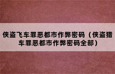 侠盗飞车罪恶都市作弊密码（侠盗猎车罪恶都市作弊密码全部）