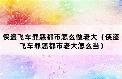 侠盗飞车罪恶都市怎么做老大（侠盗飞车罪恶都市老大怎么当）