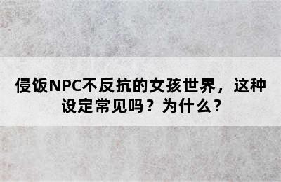 侵饭NPC不反抗的女孩世界，这种设定常见吗？为什么？