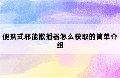 便携式邪能散播器怎么获取的简单介绍