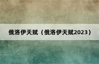 俄洛伊天赋（俄洛伊天赋2023）