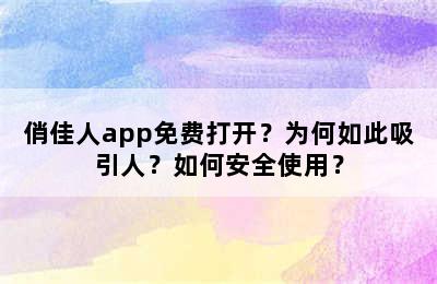 俏佳人app免费打开？为何如此吸引人？如何安全使用？