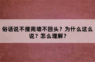 俗话说不撞南墙不回头？为什么这么说？怎么理解？