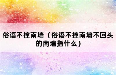 俗语不撞南墙（俗语不撞南墙不回头的南墙指什么）