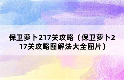 保卫萝卜217关攻略（保卫萝卜217关攻略图解法大全图片）