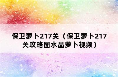 保卫萝卜217关（保卫萝卜217关攻略图水晶萝卜视频）