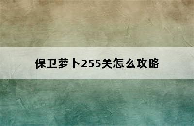 保卫萝卜255关怎么攻略