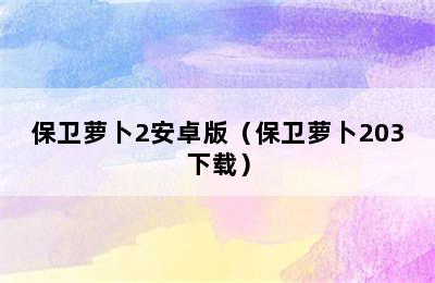 保卫萝卜2安卓版（保卫萝卜203下载）