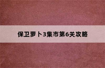 保卫萝卜3集市第6关攻略