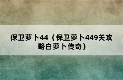 保卫萝卜44（保卫萝卜449关攻略白萝卜传奇）