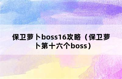 保卫萝卜boss16攻略（保卫萝卜第十六个boss）