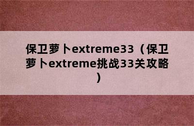 保卫萝卜extreme33（保卫萝卜extreme挑战33关攻略）