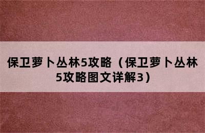 保卫萝卜丛林5攻略（保卫萝卜丛林5攻略图文详解3）