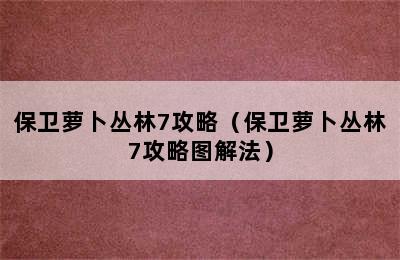 保卫萝卜丛林7攻略（保卫萝卜丛林7攻略图解法）