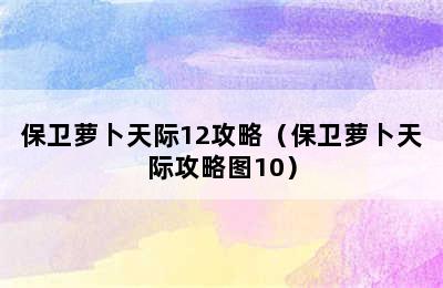 保卫萝卜天际12攻略（保卫萝卜天际攻略图10）