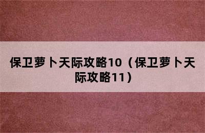 保卫萝卜天际攻略10（保卫萝卜天际攻略11）