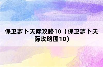 保卫萝卜天际攻略10（保卫萝卜天际攻略图10）