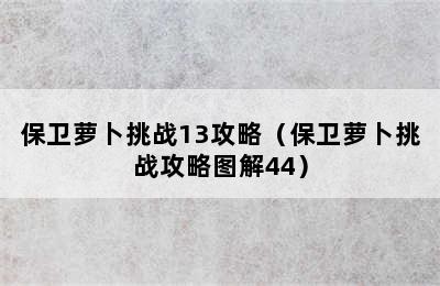 保卫萝卜挑战13攻略（保卫萝卜挑战攻略图解44）