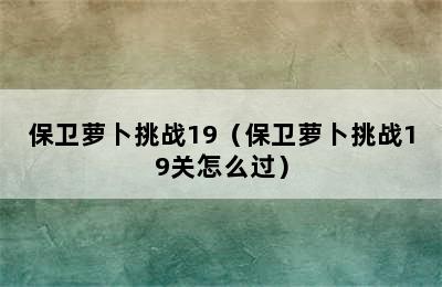 保卫萝卜挑战19（保卫萝卜挑战19关怎么过）